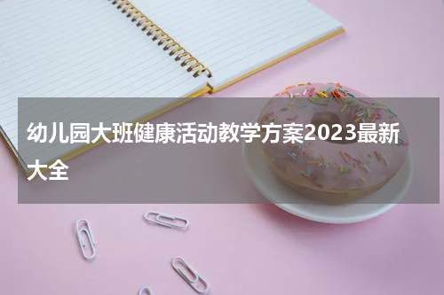 幼儿园大班健康活动教学方案2023最新大全