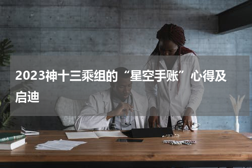 2023神十三乘组的“星空手账”心得及启迪