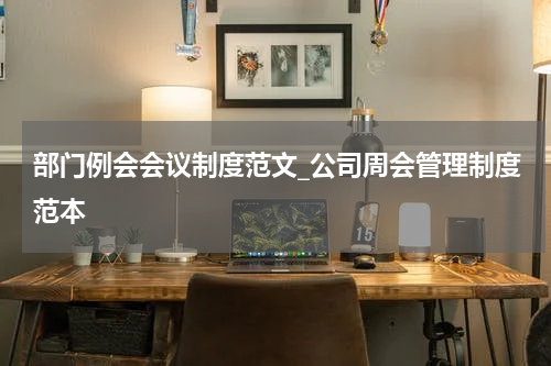 部门例会会议制度范文_公司周会管理制度范本