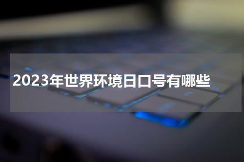 2023年世界环境日口号有哪些