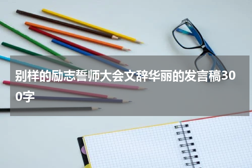 别样的励志誓师大会文辞华丽的发言稿300字