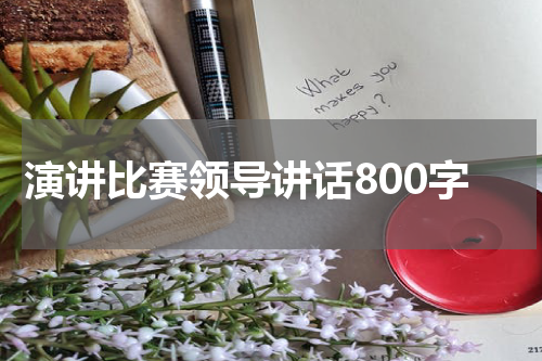 演讲比赛领导讲话800字