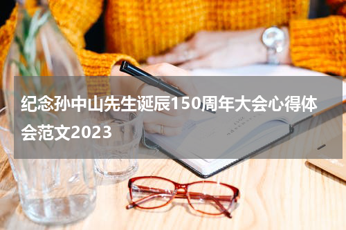 纪念孙中山先生诞辰150周年大会心得体会范文2023