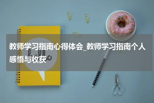 教师学习指南心得体会_教师学习指南个人感悟与收获