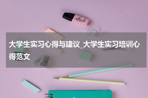大学生实习心得与建议_大学生实习培训心得范文