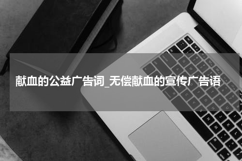 献血的公益广告词_无偿献血的宣传广告语