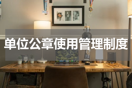 单位公章使用管理制度