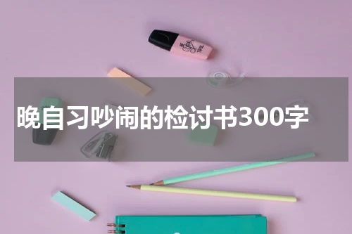 晚自习吵闹的检讨书300字