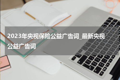 2023年央视保险公益广告词_最新央视公益广告词