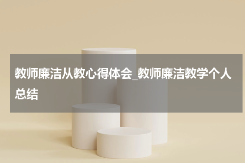 教师廉洁从教心得体会_教师廉洁教学个人总结