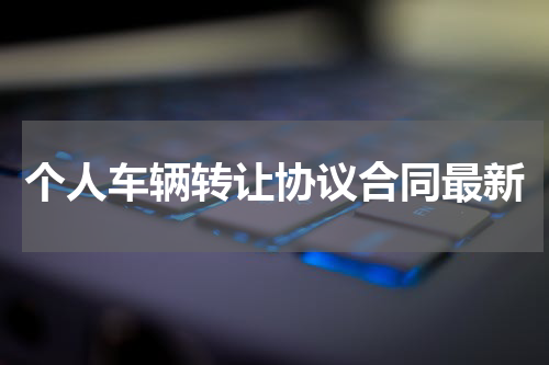 个人车辆转让协议合同最新