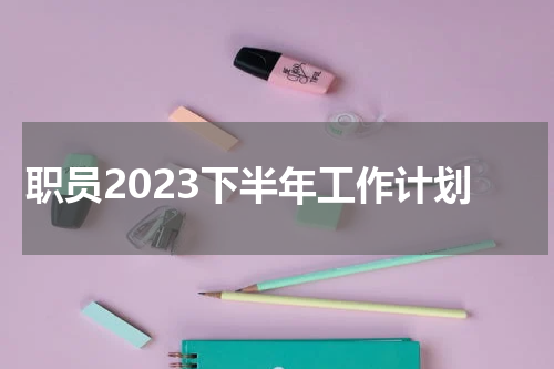 职员2023下半年工作计划