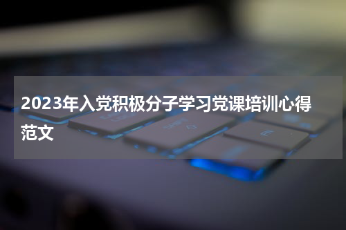 2023年入党积极分子学习党课培训心得范文