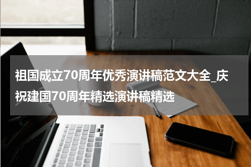 祖国成立70周年优秀演讲稿范文大全_庆祝建国70周年精选演讲稿精选