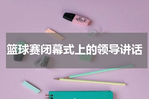 篮球赛闭幕式上的领导讲话