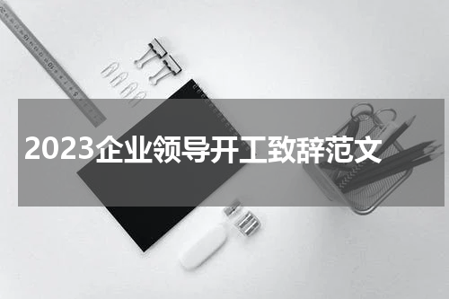 2023企业领导开工致辞范文