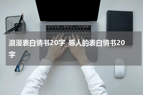 浪漫表白情书20字_感人的表白情书20字
