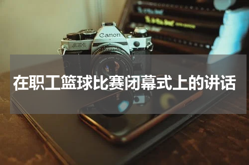 在职工篮球比赛闭幕式上的讲话