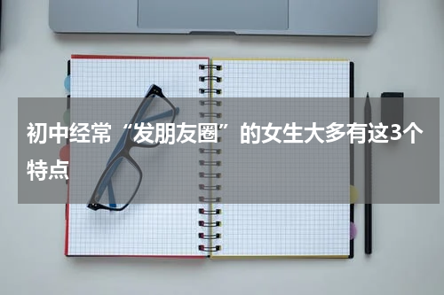 初中经常“发朋友圈”的女生大多有这3个特点