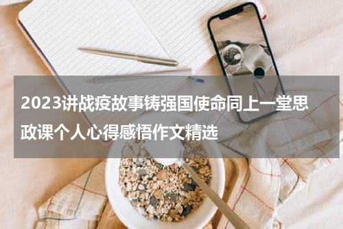 2023讲战疫故事铸强国使命同上一堂思政课个人心得感悟作文精选