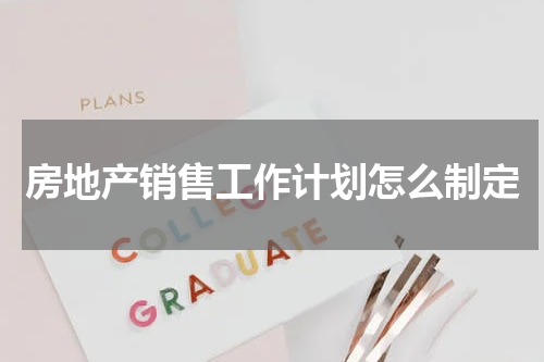 房地产销售工作计划怎么制定