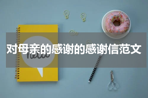 对母亲的感谢的感谢信范文