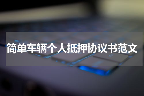 简单车辆个人抵押协议书范文