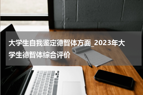 大学生自我鉴定德智体方面_2023年大学生德智体综合评价