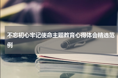 不忘初心牢记使命主题教育心得体会精选范例