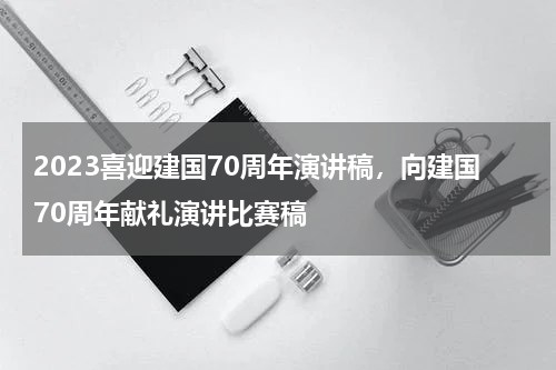 2023喜迎建国70周年演讲稿，向建国70周年献礼演讲比赛稿