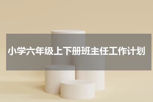 小学六年级上下册班主任工作计划