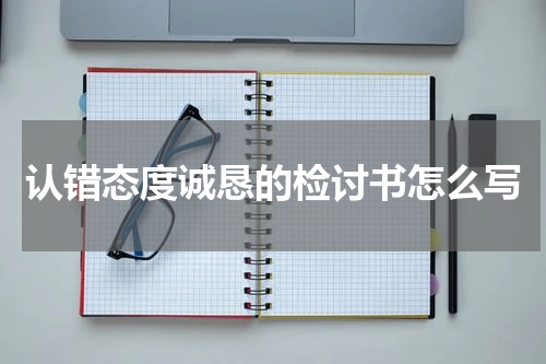 认错态度诚恳的检讨书怎么写