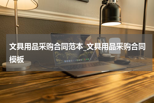 文具用品采购合同范本_文具用品采购合同模板