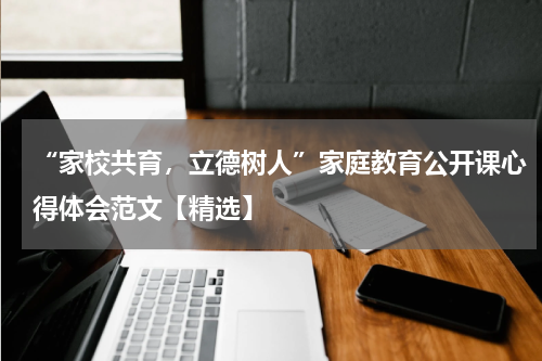 “家校共育，立德树人”家庭教育公开课心得体会范文【精选】