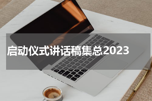 启动仪式讲话稿集总2023