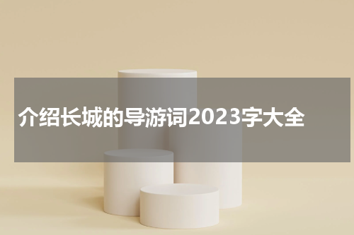 介绍长城的导游词2023字大全