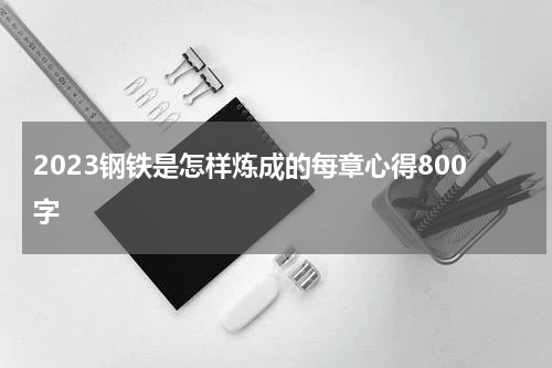 2023钢铁是怎样炼成的每章心得800字