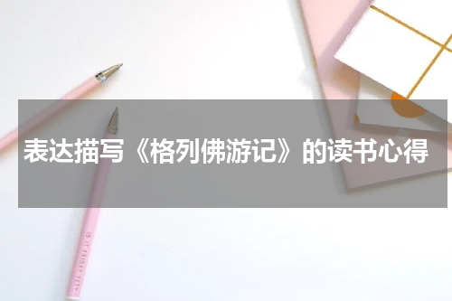 表达描写《格列佛游记》的读书心得