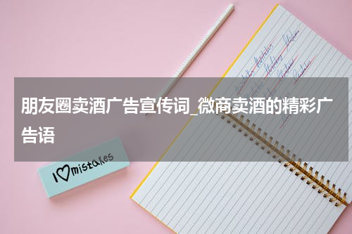 朋友圈卖酒广告宣传词_微商卖酒的精彩广告语