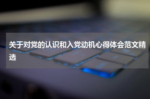 关于对党的认识和入党动机心得体会范文精选