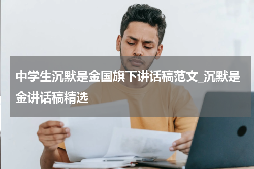 中学生沉默是金国旗下讲话稿范文_沉默是金讲话稿精选