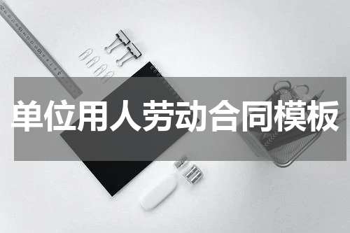 单位用人劳动合同模板