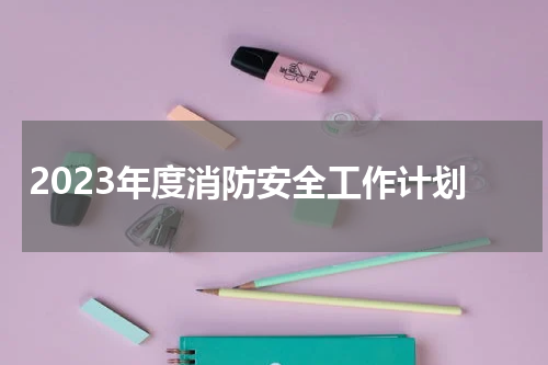 2023年度消防安全工作计划