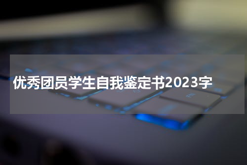 优秀团员学生自我鉴定书2023字