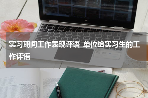 实习期间工作表现评语_单位给实习生的工作评语