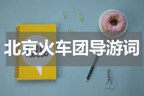 北京火车团导游词
