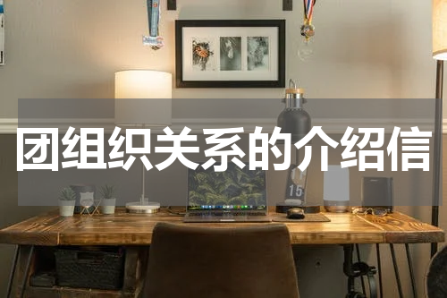 团组织关系的介绍信