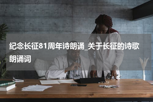 纪念长征81周年诗朗诵_关于长征的诗歌朗诵词