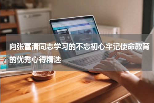 向张富清同志学习的不忘初心牢记使命教育的优秀心得精选