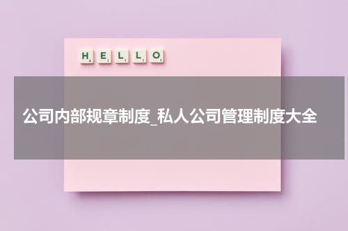 公司内部规章制度_私人公司管理制度大全